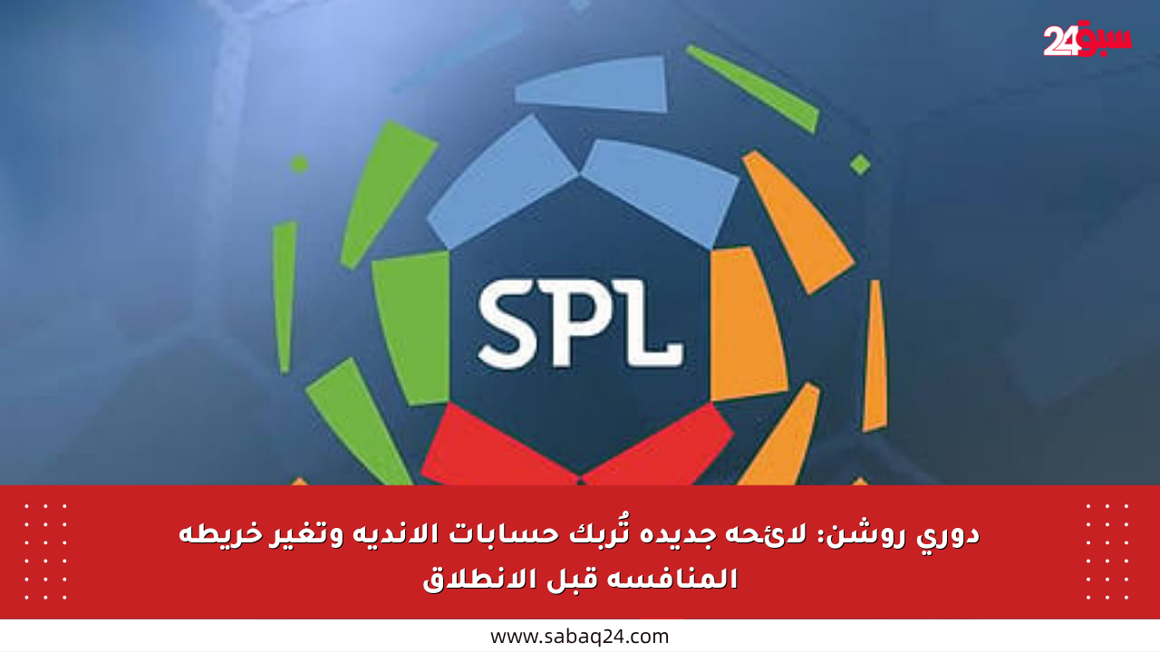 دوري روشن: لائحة جديدة تُربك حسابات الأندية وتغير خريطة المنافسة قبل الانطلاق